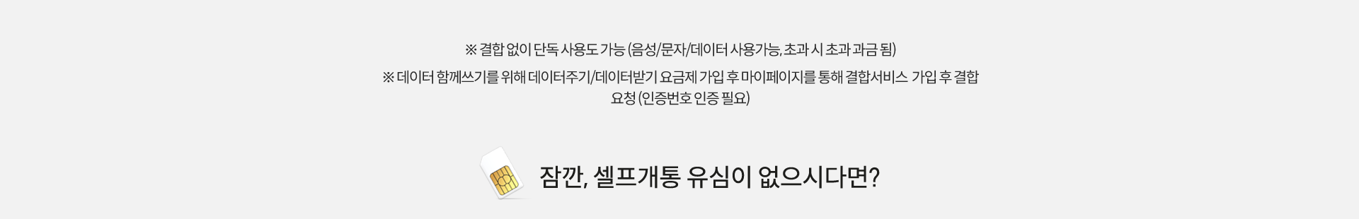※ 결합 없이 단독 사용도 가능 (음성/문자/데이터 사용가능, 초과 시 초과 과금 됨) ※ 데이터 함께쓰기를 위해 데이터주기/데이터받기 요금제 가입 후 마이페이지를 통해 결합서비스 가입 후 결합요청 (인증번호 인증 필요)
