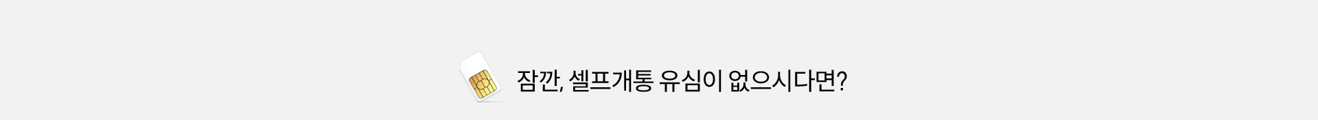 잠깐, 셀프개통 유심이 없으시다면?