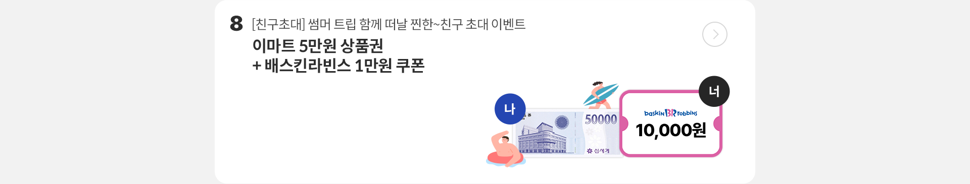 9.[친구초대] 썸머 트립 함께 떠날 찐한~친구 초대 이벤트, 이마트 5만원 상품권 + 베스킨라빈스 1만원 쿠폰