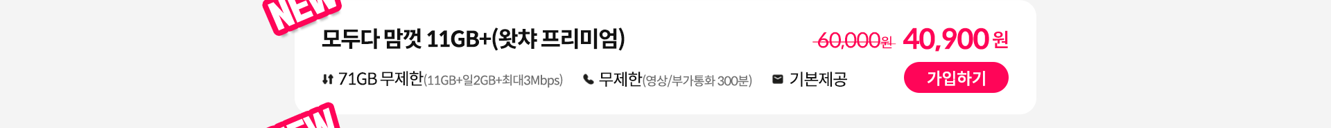 NEW, 모두다 맘껏 11GB+(왓챠 프리미엄) 가입하기