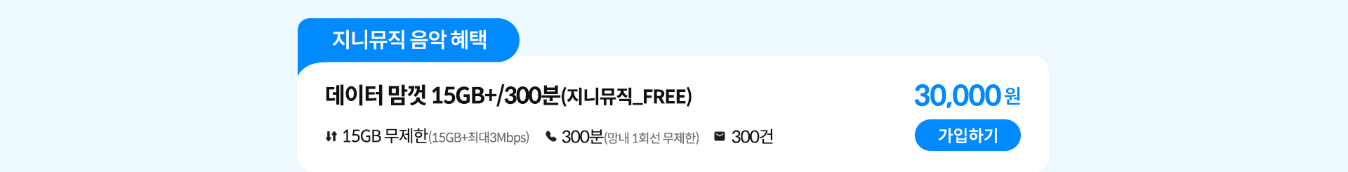 데이터 맘껏 15GB+/300분(지니뮤직_FREE) 가입하기