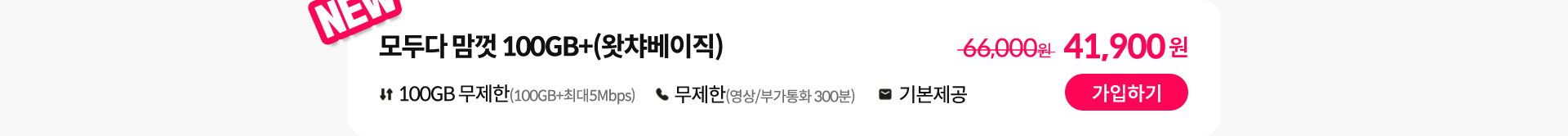 NEW, 모두다 맘껏 100GB+(왓챠베이직) 가입하기
