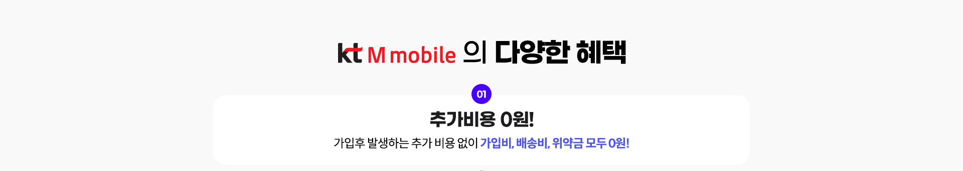 kt M mobile의 다양한 혜택 01. 추가비용 0원! 가입후 발생하는 추가 비용 없이 가입비, 배송비, 위약금 모두 0원!
