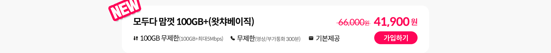 NEW, 모두다 맘껏 100GB+(왓챠베이직) 가입하기