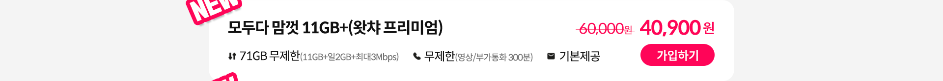 NEW, 모두다 맘껏 11GB+(왓챠 프리미엄) 가입하기