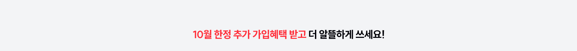 10월 한정 추가 가입혜택 받고 더 알뜰하게 쓰세요!